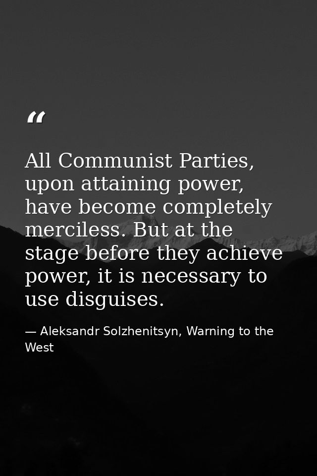 All Communist Parties, upon attaining power, have become completely merciless. But at the stage before they achieve powe — Aleksandr Solzhenitsyn, Warning to the West