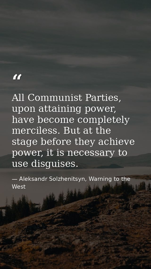 All Communist Parties, upon attaining power, have become completely merciless. But at the stage before they achieve powe — Aleksandr Solzhenitsyn, Warning to the West