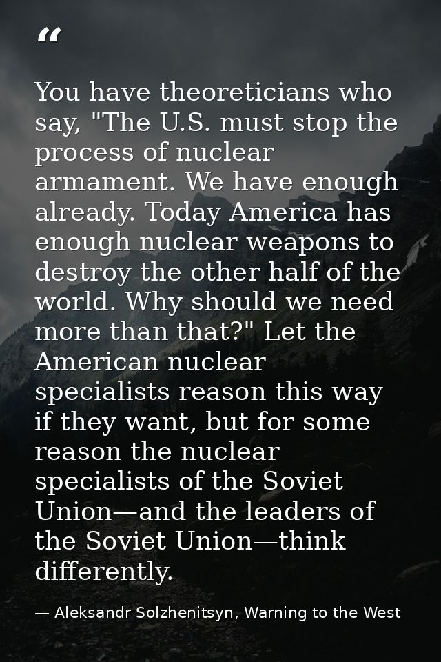 You have theoreticians who say, "The U.S. must stop the process of nuclear armament. We have enough already. Today Ameri — Aleksandr Solzhenitsyn, Warning to the West