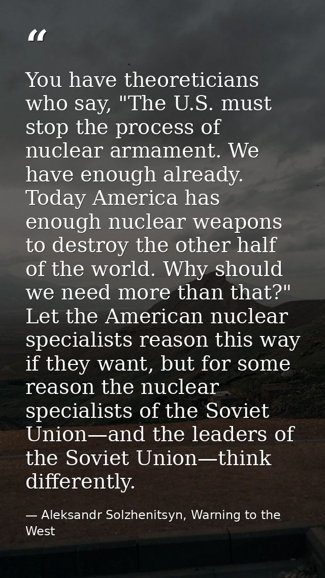 You have theoreticians who say, "The U.S. must stop the process of nuclear armament. We have enough already. Today Ameri — Aleksandr Solzhenitsyn, Warning to the West