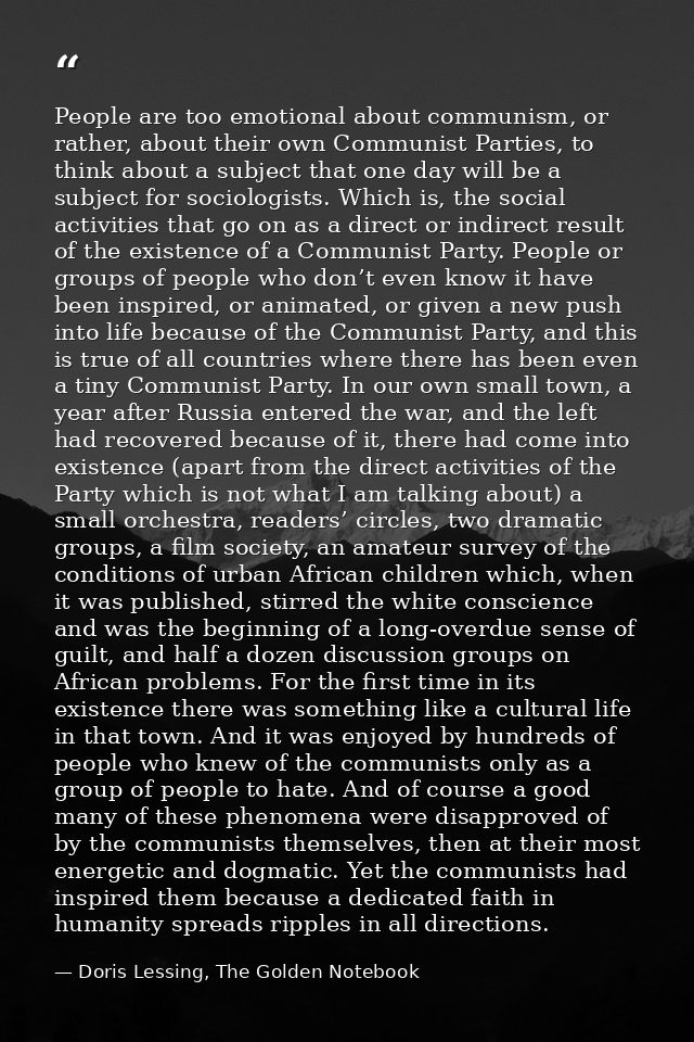 People are too emotional about communism, or rather, about their own Communist Parties, to think about a subject that on — Doris Lessing, The Golden Notebook