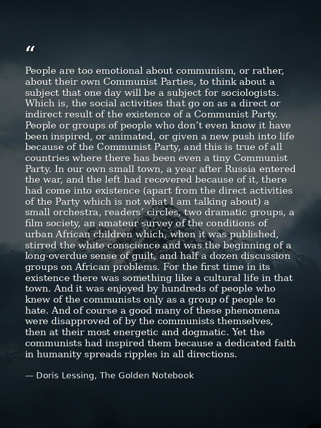 People are too emotional about communism, or rather, about their own Communist Parties, to think about a subject that on — Doris Lessing, The Golden Notebook