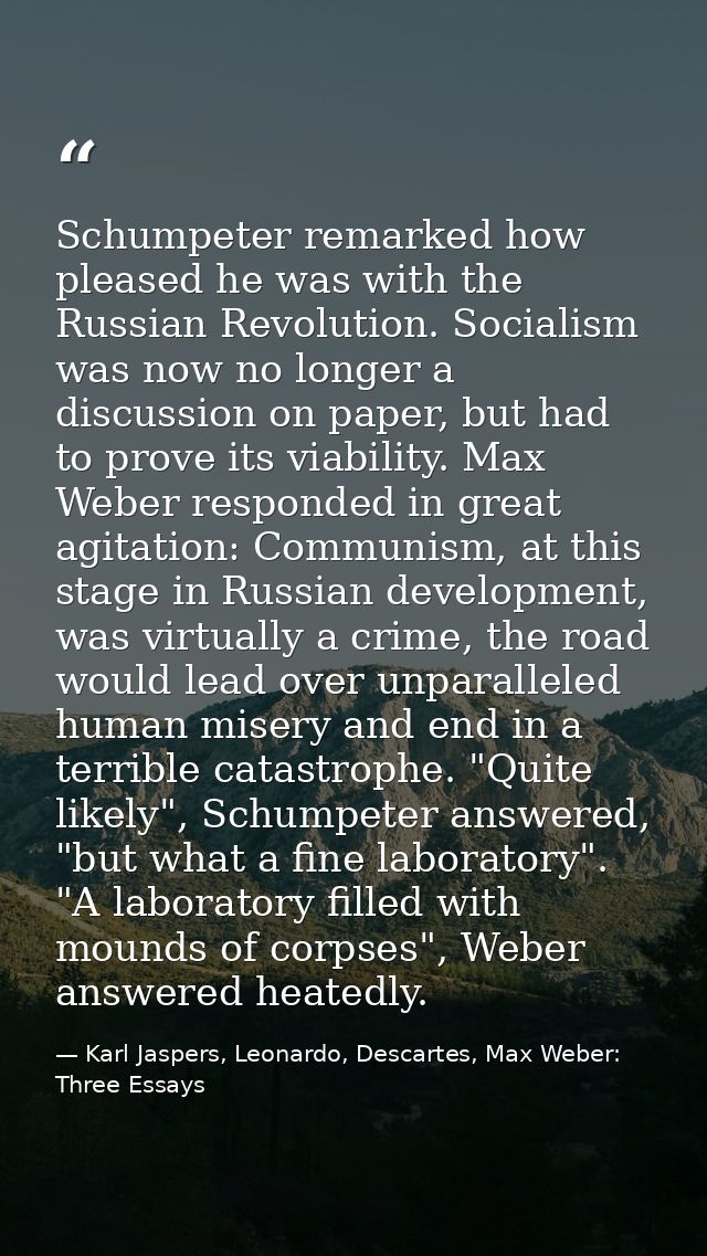 Schumpeter remarked how pleased he was with the Russian Revolution. Socialism was now no longer a discussion on paper, b — Karl Jaspers, Leonardo, Descartes, Max Weber: Three Essays