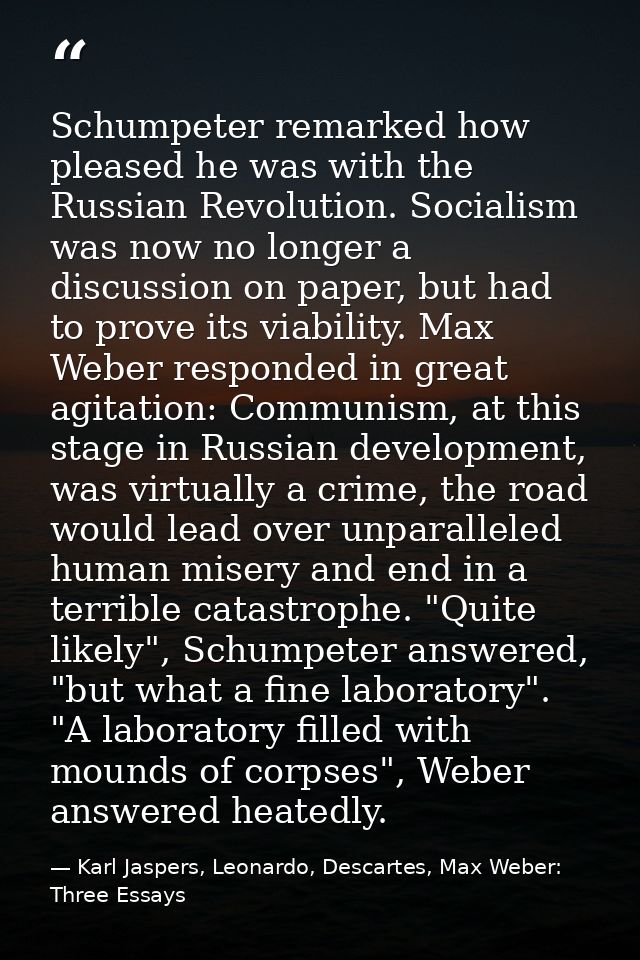 Schumpeter remarked how pleased he was with the Russian Revolution. Socialism was now no longer a discussion on paper, b — Karl Jaspers, Leonardo, Descartes, Max Weber: Three Essays