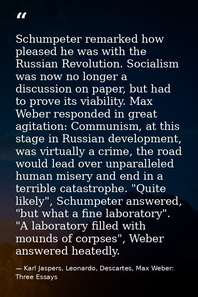 Schumpeter remarked how pleased he was with the Russian Revolution. Socialism was now no longer a discussion on paper, b — Karl Jaspers, Leonardo, Descartes, Max Weber: Three Essays