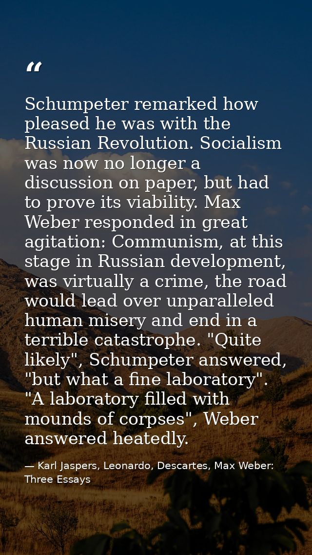 Schumpeter remarked how pleased he was with the Russian Revolution. Socialism was now no longer a discussion on paper, b — Karl Jaspers, Leonardo, Descartes, Max Weber: Three Essays
