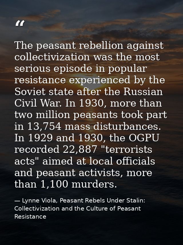 The peasant rebellion against collectivization was the most serious episode in popular resistance experienced by the Sov — Lynne Viola, Peasant Rebels Under Stalin: Collectivization and the Culture of Peasant Resistance