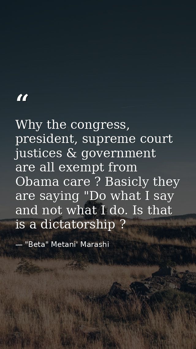 Why the congress, president, supreme court justices & government are all exempt from Obama care ? Basicly they are sayin — "Beta" Metani' Marashi