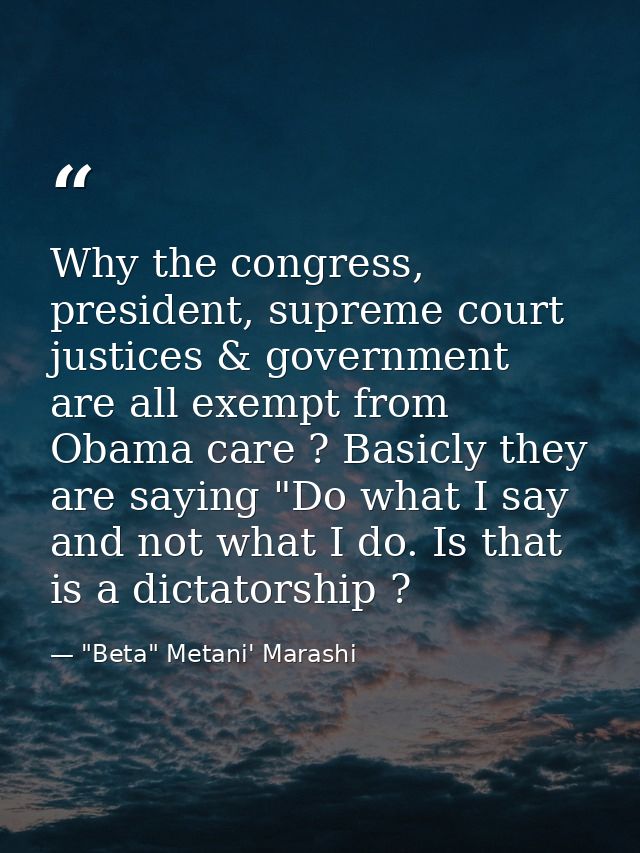 Why the congress, president, supreme court justices & government are all exempt from Obama care ? Basicly they are sayin — "Beta" Metani' Marashi