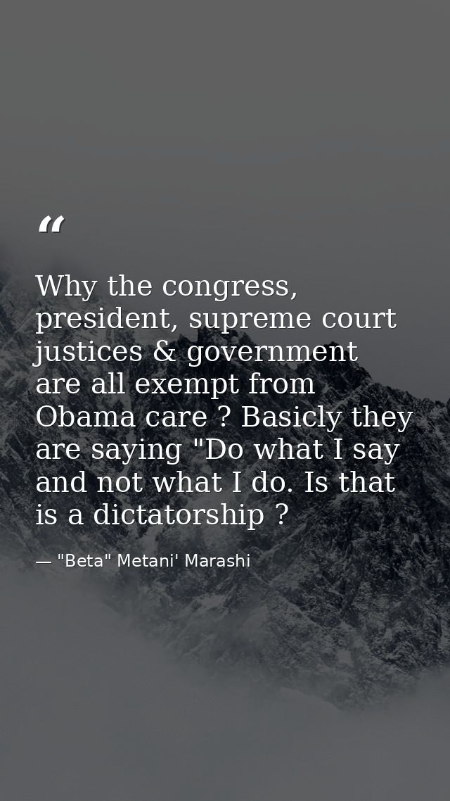 Why the congress, president, supreme court justices & government are all exempt from Obama care ? Basicly they are sayin — "Beta" Metani' Marashi