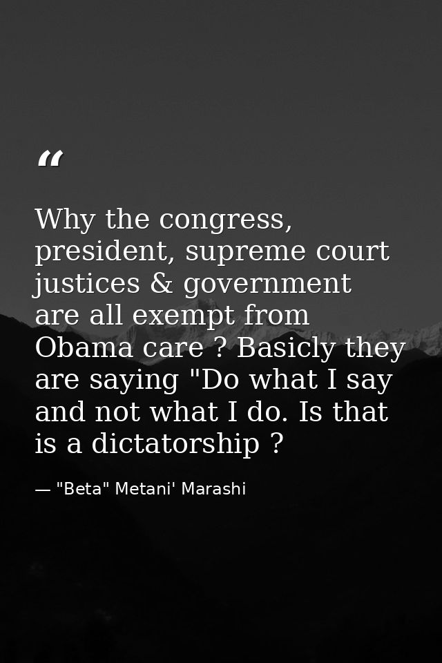 Why the congress, president, supreme court justices & government are all exempt from Obama care ? Basicly they are sayin — "Beta" Metani' Marashi