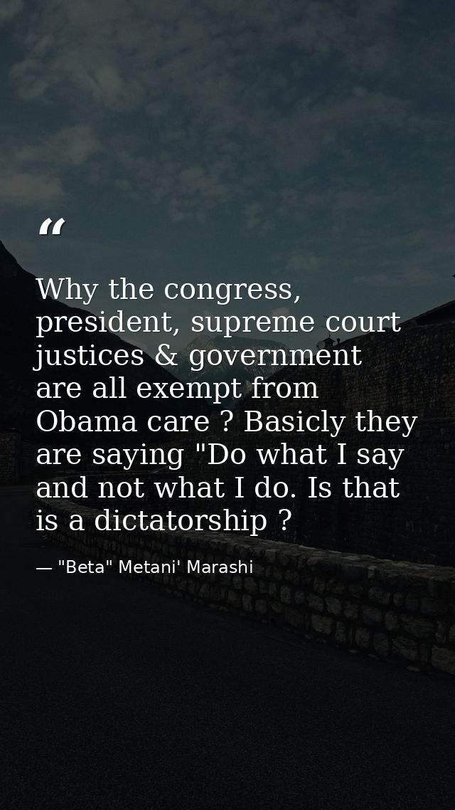 Why the congress, president, supreme court justices & government are all exempt from Obama care ? Basicly they are sayin — "Beta" Metani' Marashi