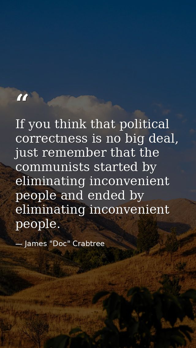 If you think that political correctness is no big deal, just remember that the communists started by eliminating inconve — James "Doc" Crabtree
