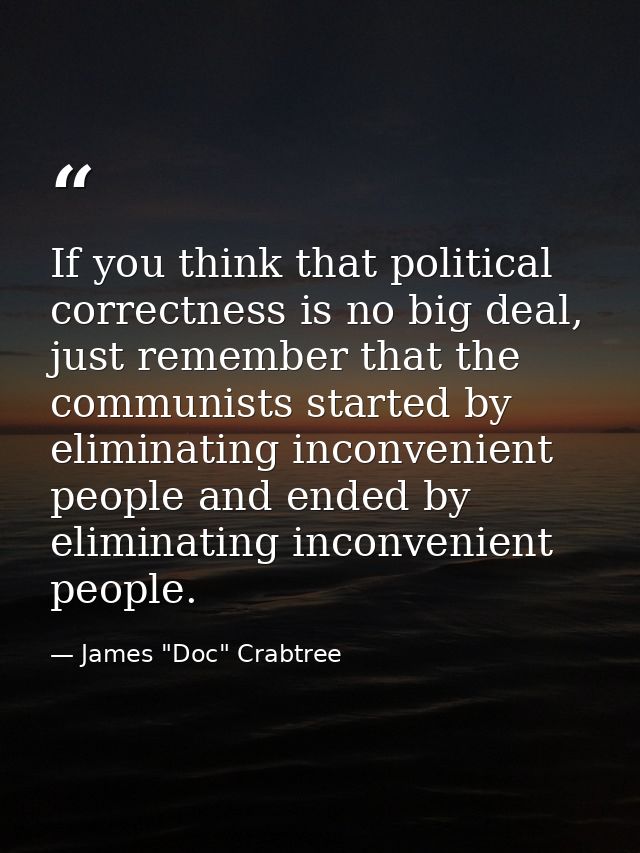 If you think that political correctness is no big deal, just remember that the communists started by eliminating inconve — James "Doc" Crabtree