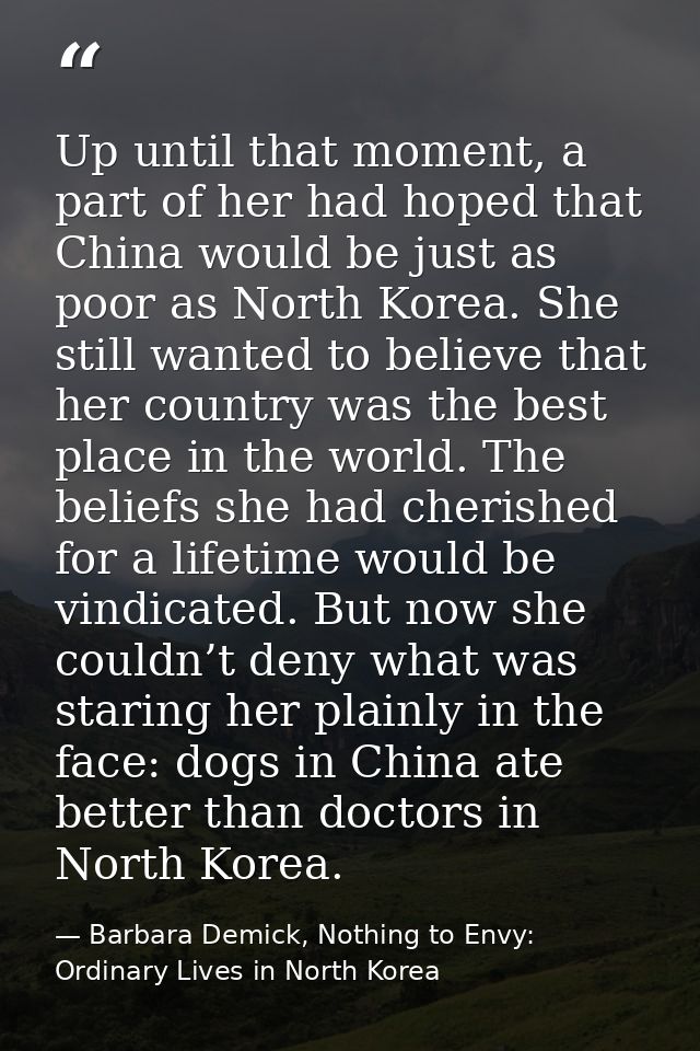 Up until that moment, a part of her had hoped that China would be just as poor as North Korea. She still wanted to belie — Barbara Demick, Nothing to Envy: Ordinary Lives in North Korea