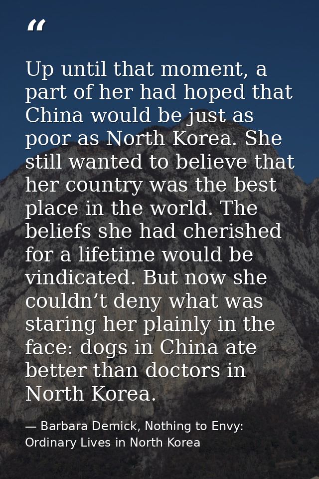 Up until that moment, a part of her had hoped that China would be just as poor as North Korea. She still wanted to belie — Barbara Demick, Nothing to Envy: Ordinary Lives in North Korea