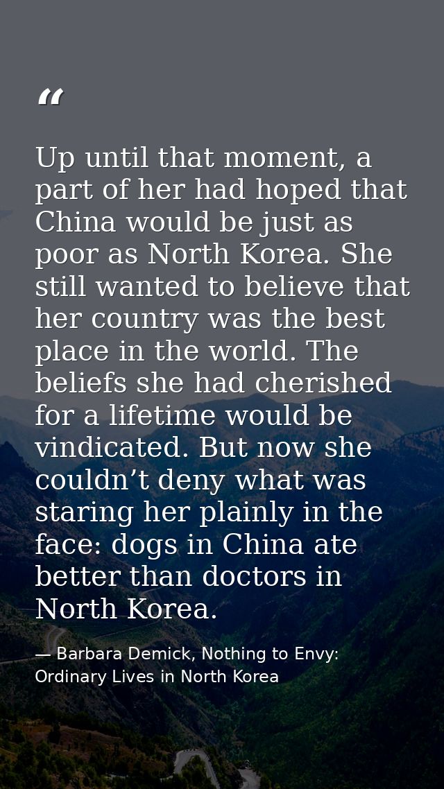 Up until that moment, a part of her had hoped that China would be just as poor as North Korea. She still wanted to belie — Barbara Demick, Nothing to Envy: Ordinary Lives in North Korea