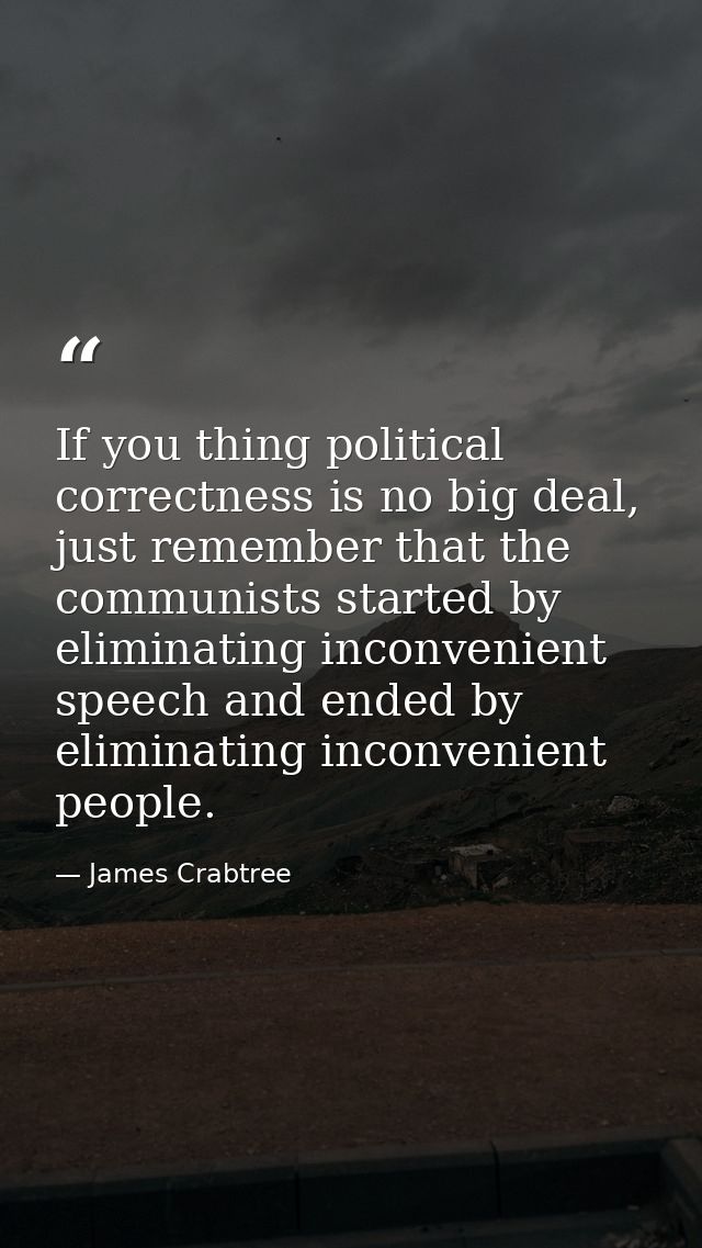 If you thing political correctness is no big deal, just remember that the communists started by eliminating inconvenient — James Crabtree