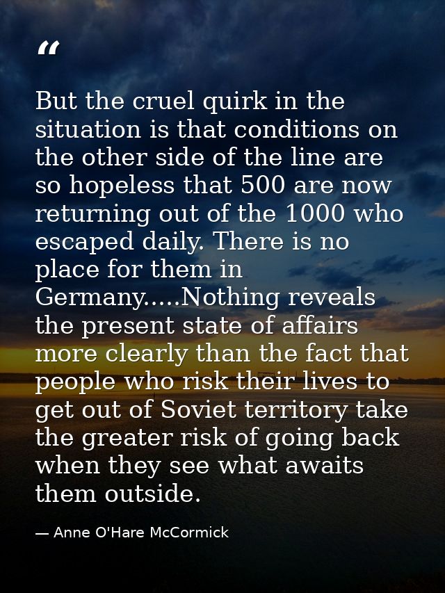 But the cruel quirk in the situation is that conditions on the other side of the line are so hopeless that 500 are now r — Anne O'Hare McCormick