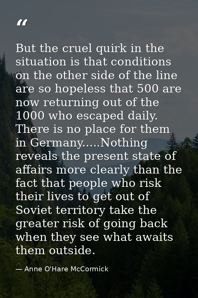 But the cruel quirk in the situation is that conditions on the other side of the line are so hopeless that 500 are now r — Anne O'Hare McCormick