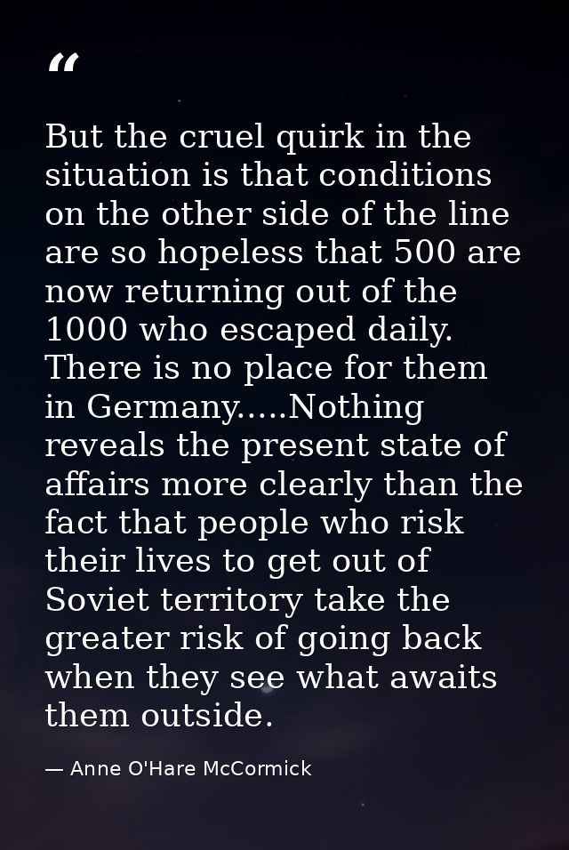 But the cruel quirk in the situation is that conditions on the other side of the line are so hopeless that 500 are now r — Anne O'Hare McCormick