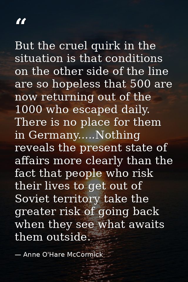 But the cruel quirk in the situation is that conditions on the other side of the line are so hopeless that 500 are now r — Anne O'Hare McCormick