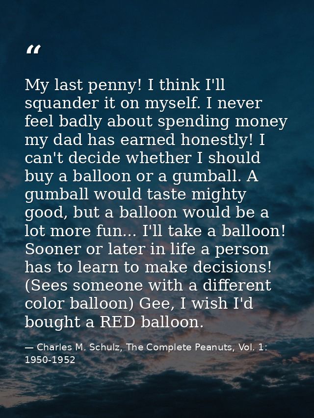 My last penny! I think I'll squander it on myself. I never feel badly about spending money my dad has earned honestly! I — Charles M. Schulz, The Complete Peanuts, Vol. 1: 1950-1952