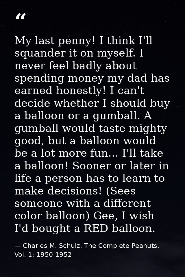 My last penny! I think I'll squander it on myself. I never feel badly about spending money my dad has earned honestly! I — Charles M. Schulz, The Complete Peanuts, Vol. 1: 1950-1952