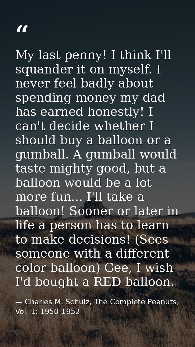 My last penny! I think I'll squander it on myself. I never feel badly about spending money my dad has earned honestly! I — Charles M. Schulz, The Complete Peanuts, Vol. 1: 1950-1952