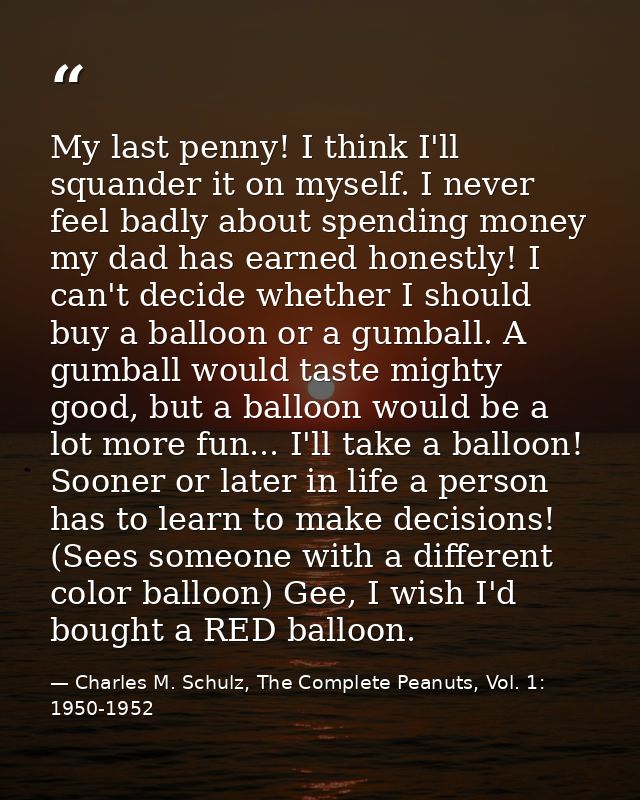 My last penny! I think I'll squander it on myself. I never feel badly about spending money my dad has earned honestly! I — Charles M. Schulz, The Complete Peanuts, Vol. 1: 1950-1952