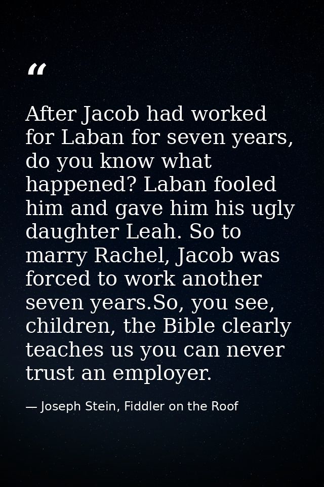 After Jacob had worked for Laban for seven years, do you know what happened? Laban fooled him and gave him his ugly daug — Joseph Stein, Fiddler on the Roof