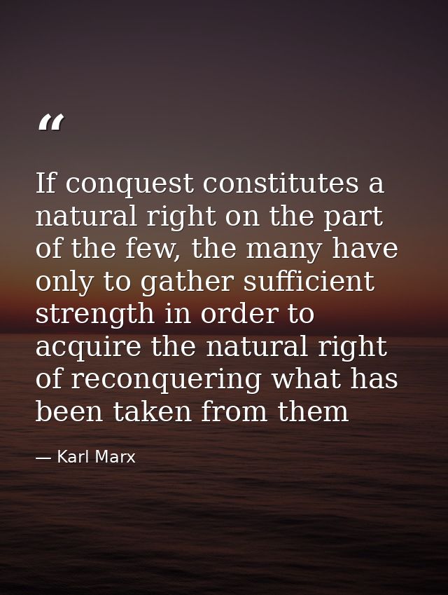 If conquest constitutes a natural right on the part of the few, the many have only to gather sufficient strength in orde — Karl Marx