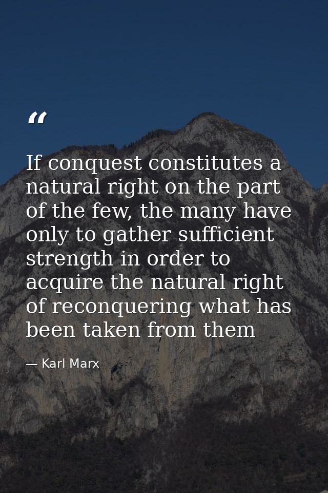If conquest constitutes a natural right on the part of the few, the many have only to gather sufficient strength in orde — Karl Marx