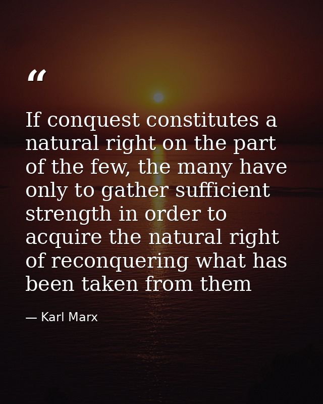 If conquest constitutes a natural right on the part of the few, the many have only to gather sufficient strength in orde — Karl Marx