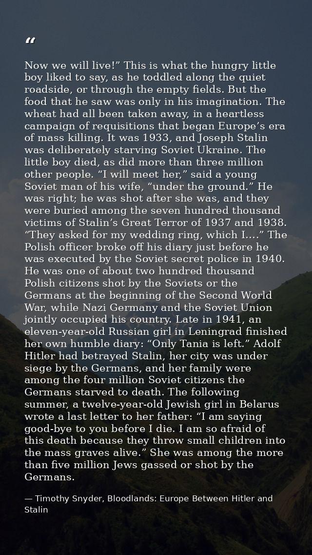 Now we will live!” This is what the hungry little boy liked to say, as he toddled along the quiet roadside, or through t — Timothy Snyder, Bloodlands: Europe Between Hitler and Stalin