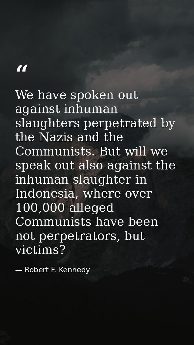 We have spoken out against inhuman slaughters perpetrated by the Nazis and the Communists. But will we speak out also ag — Robert F. Kennedy