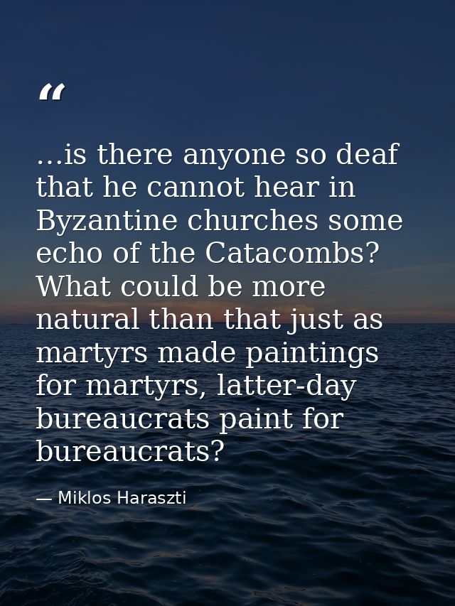 …is there anyone so deaf that he cannot hear in Byzantine churches some echo of the Catacombs? What could be more natura — Miklos Haraszti