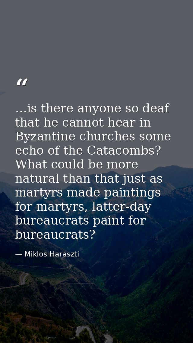 …is there anyone so deaf that he cannot hear in Byzantine churches some echo of the Catacombs? What could be more natura — Miklos Haraszti