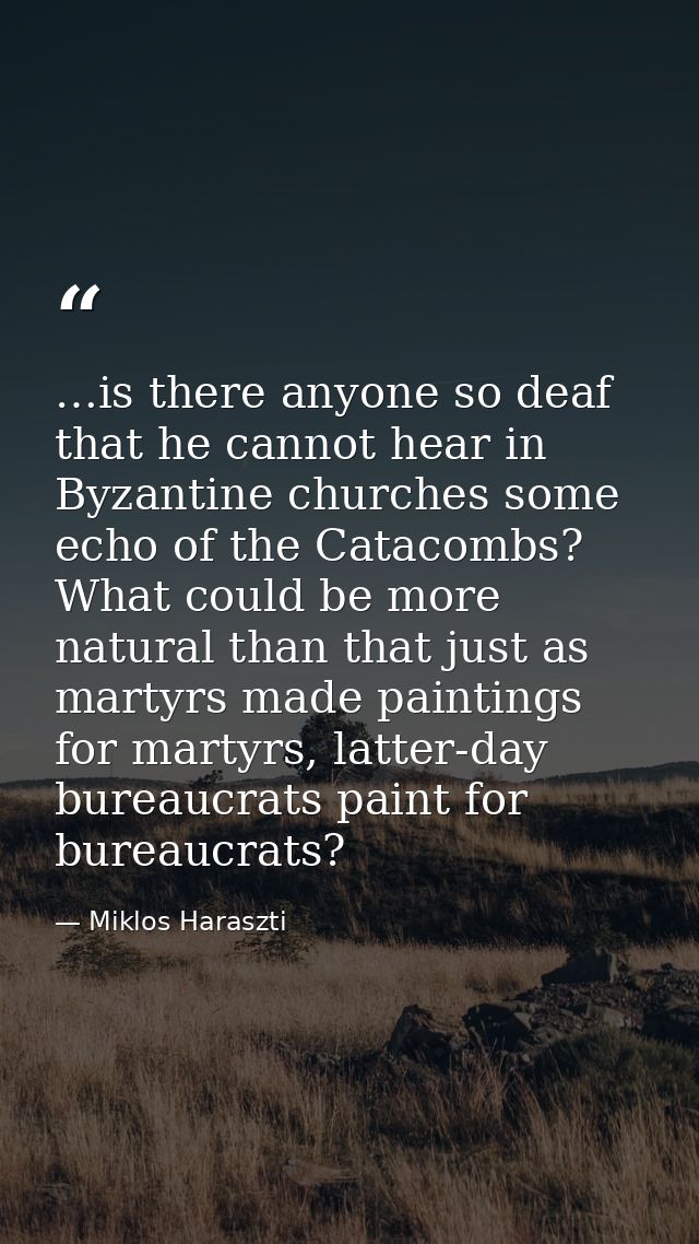 …is there anyone so deaf that he cannot hear in Byzantine churches some echo of the Catacombs? What could be more natura — Miklos Haraszti