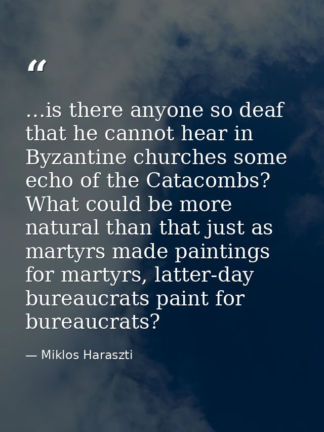 …is there anyone so deaf that he cannot hear in Byzantine churches some echo of the Catacombs? What could be more natura — Miklos Haraszti