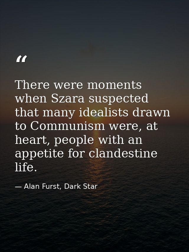 There were moments when Szara suspected that many idealists drawn to Communism were, at heart, people with an appetite f — Alan Furst, Dark Star