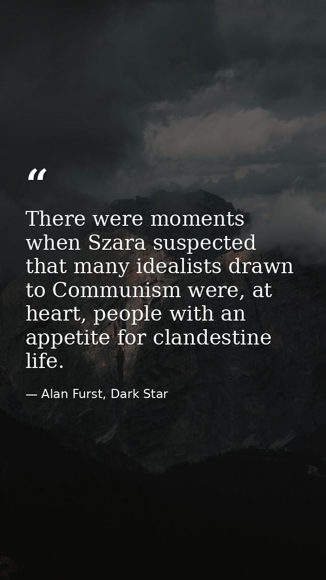 There were moments when Szara suspected that many idealists drawn to Communism were, at heart, people with an appetite f — Alan Furst, Dark Star