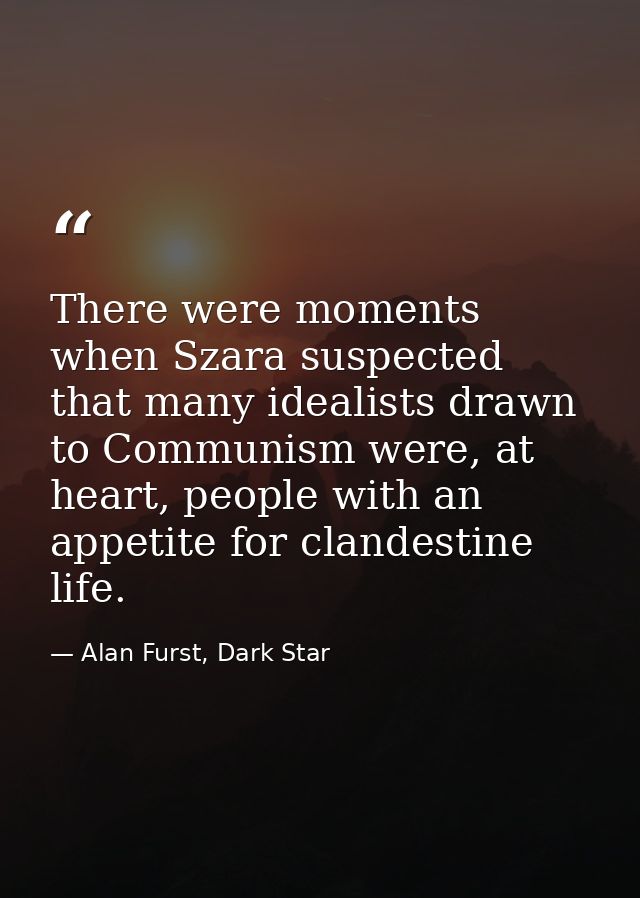 There were moments when Szara suspected that many idealists drawn to Communism were, at heart, people with an appetite f — Alan Furst, Dark Star