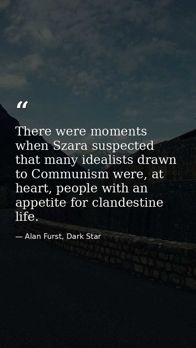 There were moments when Szara suspected that many idealists drawn to Communism were, at heart, people with an appetite f — Alan Furst, Dark Star