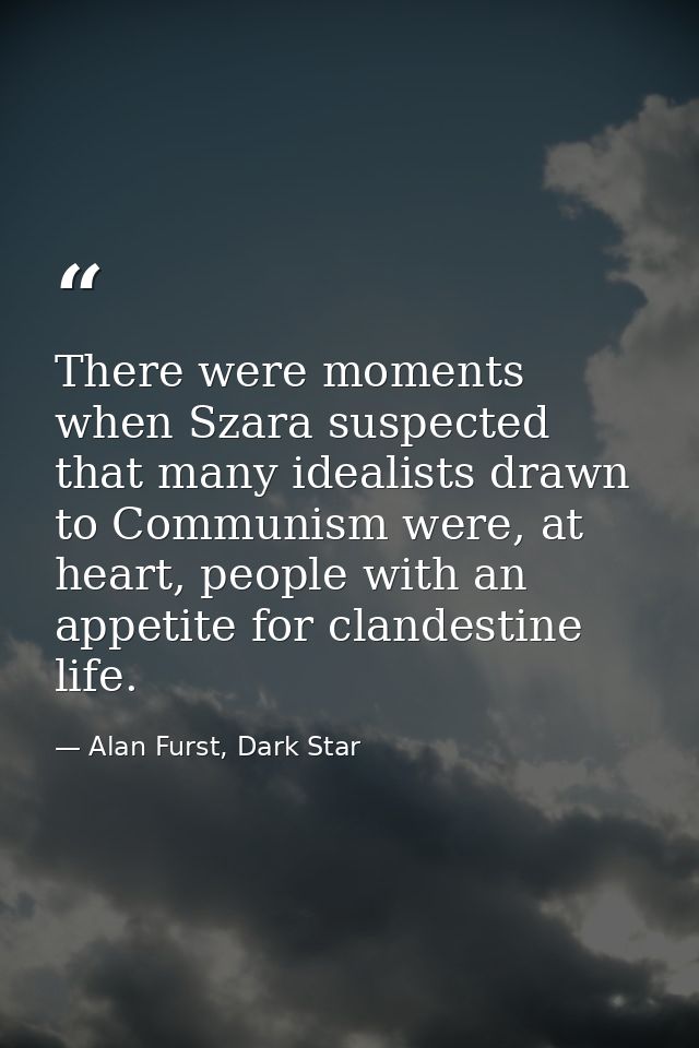 There were moments when Szara suspected that many idealists drawn to Communism were, at heart, people with an appetite f — Alan Furst, Dark Star