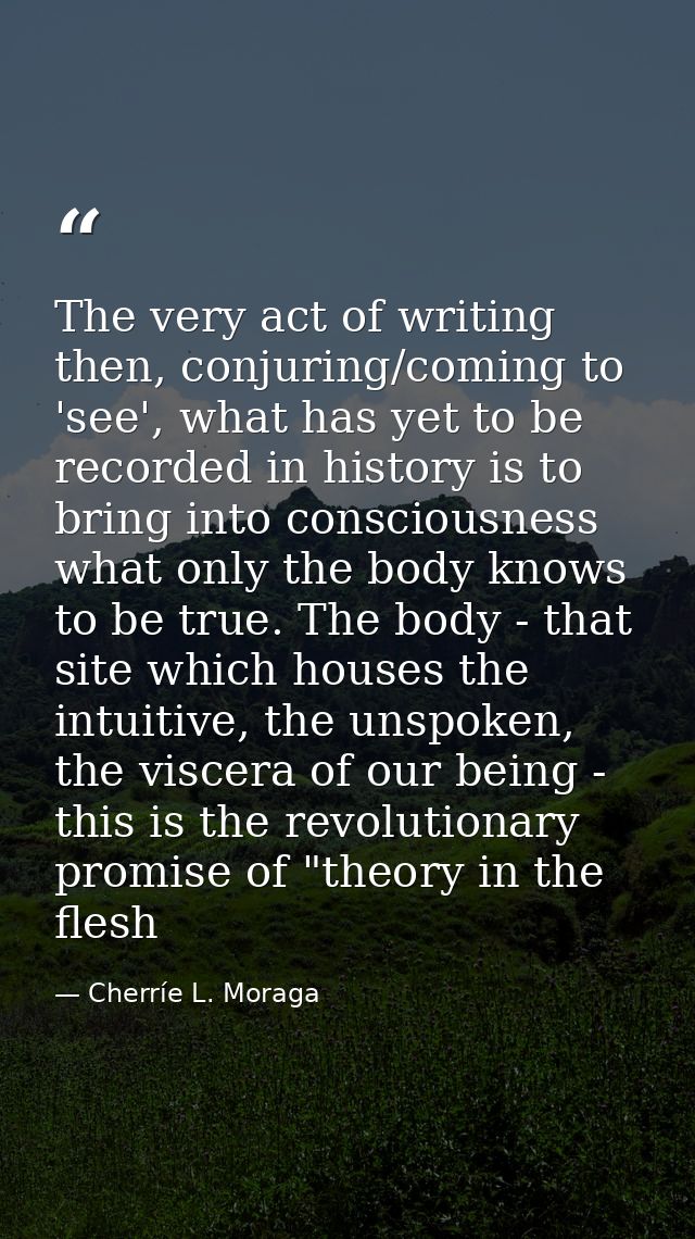 The very act of writing then, conjuring/coming to 'see', what has yet to be recorded in history is to bring into conscio — Cherríe L. Moraga