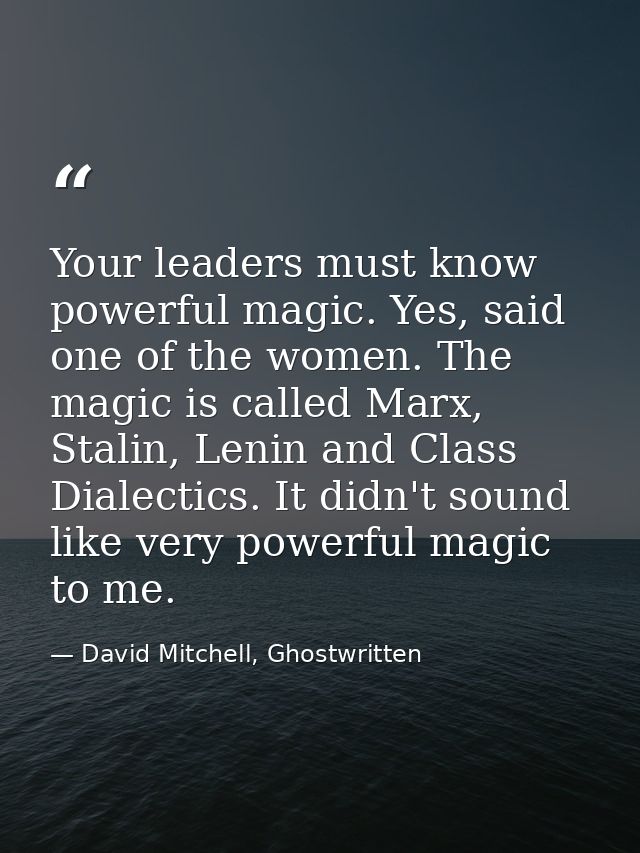 Your leaders must know powerful magic. Yes, said one of the women. The magic is called Marx, Stalin, Lenin and Class Dia — David Mitchell, Ghostwritten
