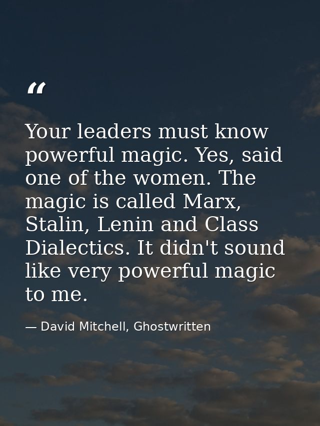 Your leaders must know powerful magic. Yes, said one of the women. The magic is called Marx, Stalin, Lenin and Class Dia — David Mitchell, Ghostwritten