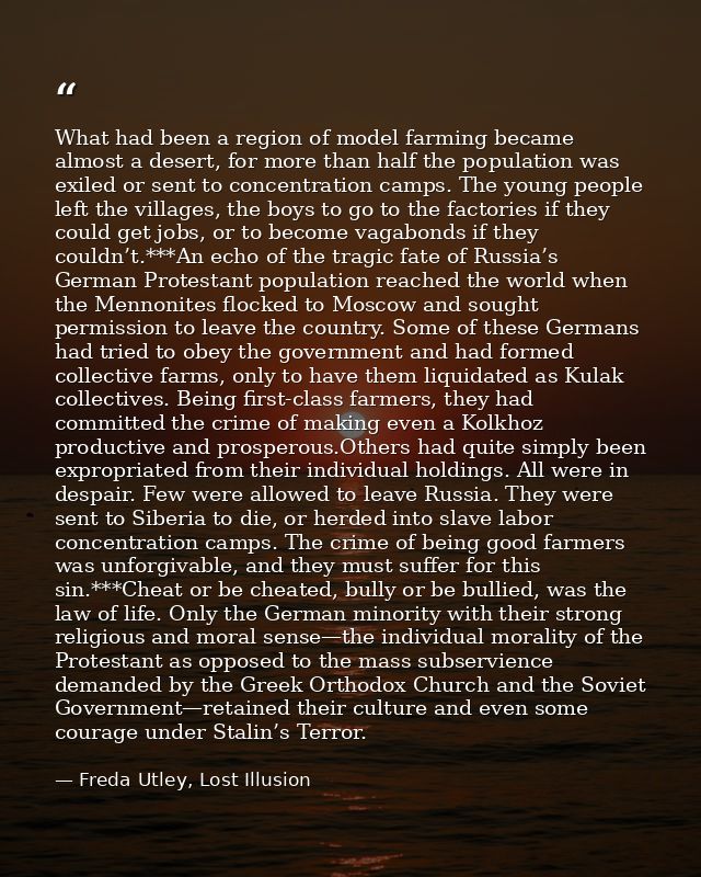 What had been a region of model farming became almost a desert, for more than half the population was exiled or sent to  — Freda Utley, Lost Illusion