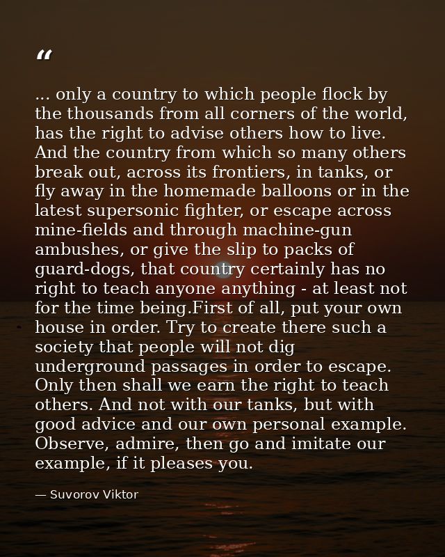 ... only a country to which people flock by the thousands from all corners of the world, has the right to advise others  — Suvorov Viktor